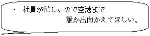 圆角矩形标注: 	社員が忙しいので空港まで  　　　　　　誰か出向かえてほしい。  